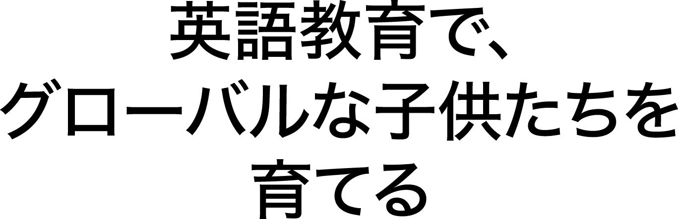 英語教育で、グローバルな子供たちを育てる